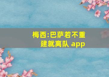 梅西:巴萨若不重建就离队 app